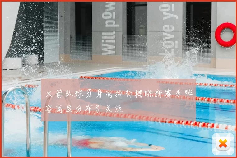 火箭队球员身高排行揭晓新赛季阵容高度分布引关注
