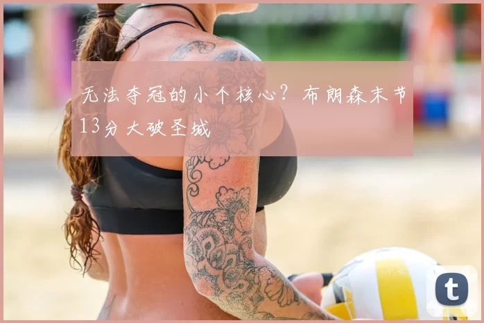 无法夺冠的小个核心？布朗森末节13分大破圣城