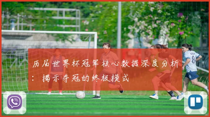历届世界杯冠军核心数据深度分析:揭示夺冠的终极模式