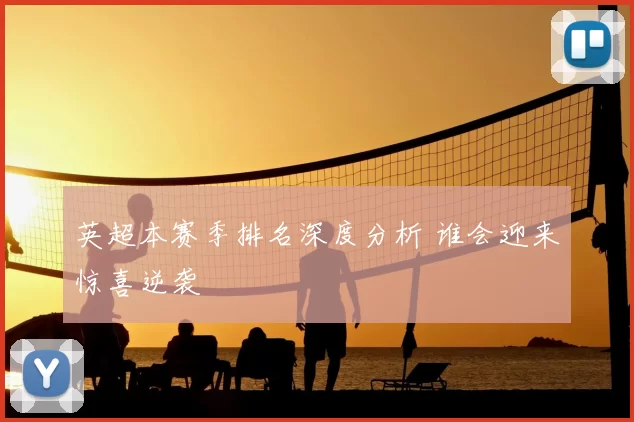 英超本赛季排名深度分析 谁会迎来惊喜逆袭