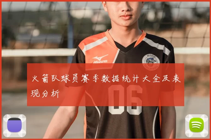 火箭队球员赛季数据统计大全及表现分析