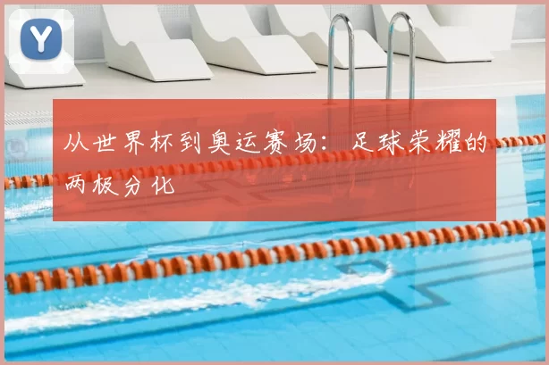 从世界杯到奥运赛场:足球荣耀的两极分化