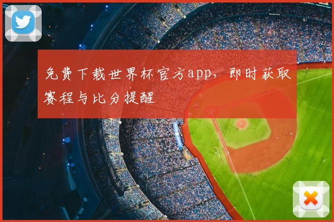 免费下载世界杯官方app,即时获取赛程与比分提醒
