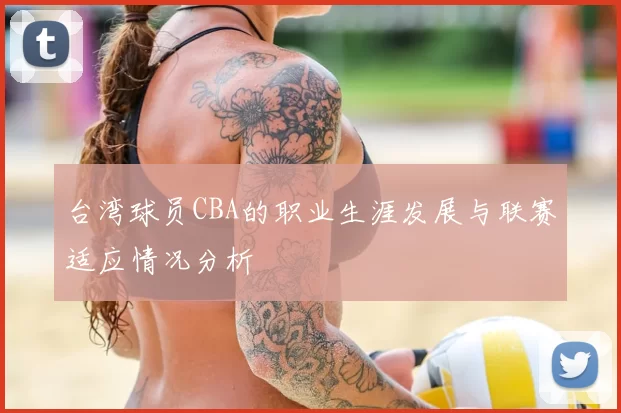 台湾球员CBA的职业生涯发展与联赛适应情况分析
