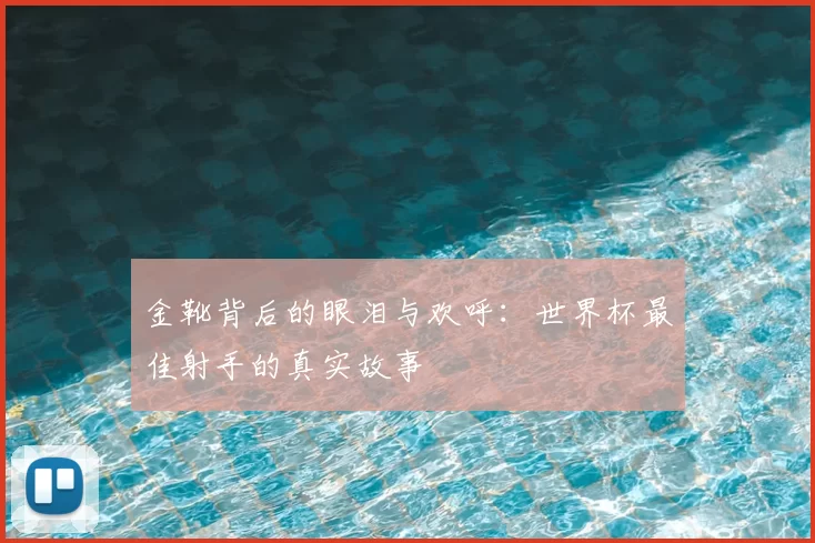 金靴背后的眼泪与欢呼：世界杯最佳射手的真实故事