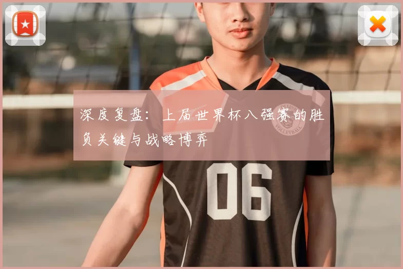 深度复盘:上届世界杯八强赛的胜负关键与战略博弈