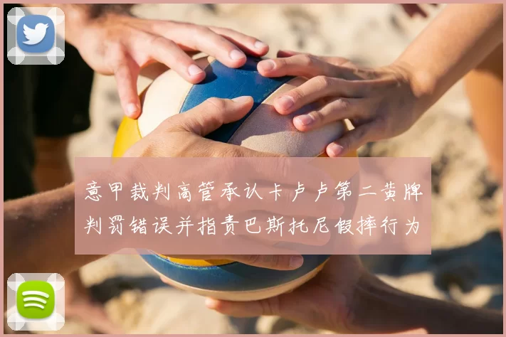 意甲裁判高管承认卡卢卢第二黄牌判罚错误并指责巴斯托尼假摔行为