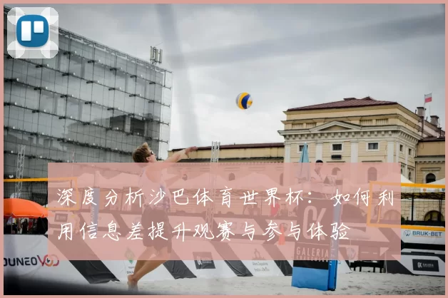 深度分析沙巴体育世界杯:如何利用信息差提升观赛与参与体验