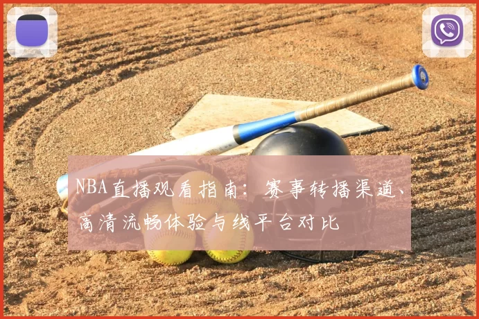 NBA直播观看指南：赛事转播渠道、高清流畅体验与线平台对比