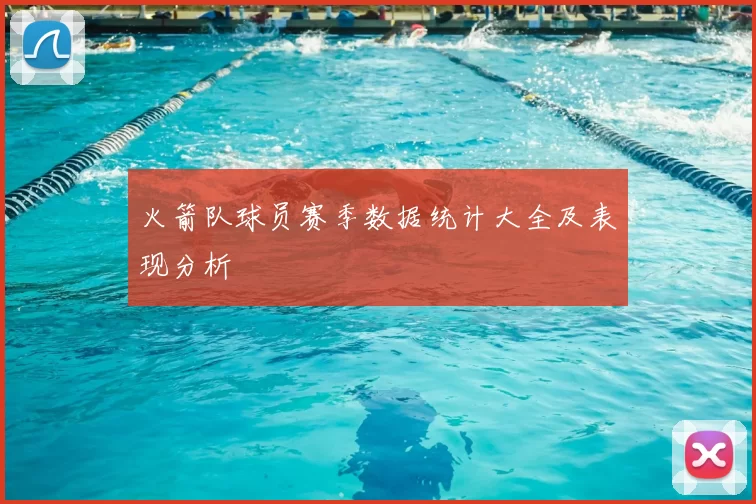 火箭队球员赛季数据统计大全及表现分析