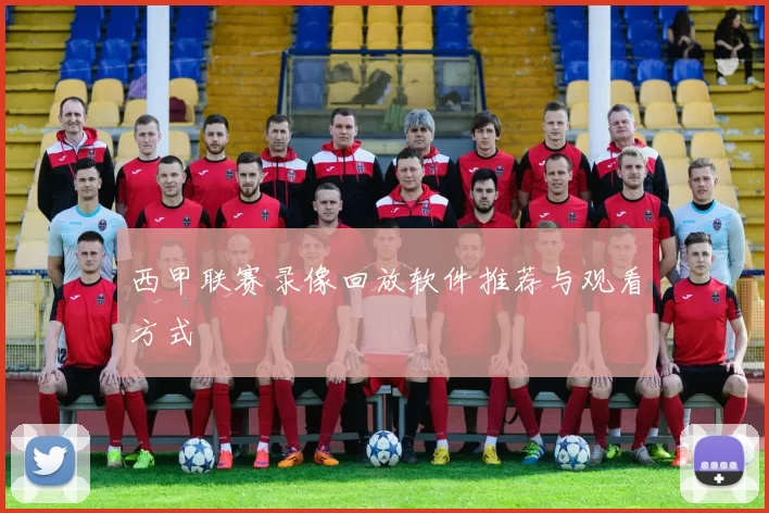 西甲联赛录像回放软件推荐与观看方式