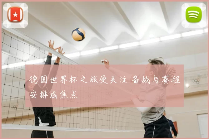 德国世界杯之旅受关注 备战与赛程安排成焦点