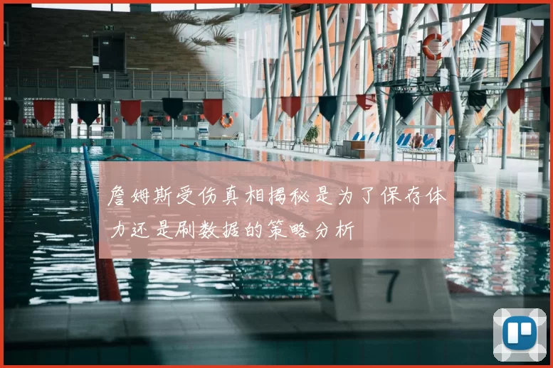 詹姆斯受伤真相揭秘是为了保存体力还是刷数据的策略分析