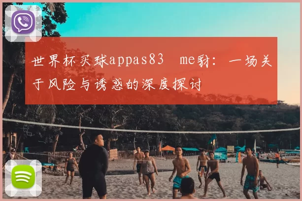 世界杯买球appas83椣me豺:一场关于风险与诱惑的深度探讨