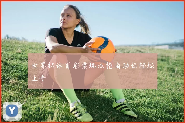 世界杯体育彩票玩法指南助你轻松上手
