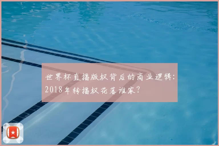 世界杯直播版权背后的商业逻辑:2018年转播权花落谁家?