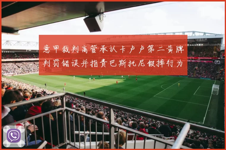 意甲裁判高管承认卡卢卢第二黄牌判罚错误并指责巴斯托尼假摔行为