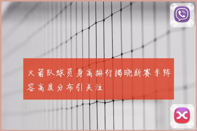 火箭队球员身高排行揭晓新赛季阵容高度分布引关注