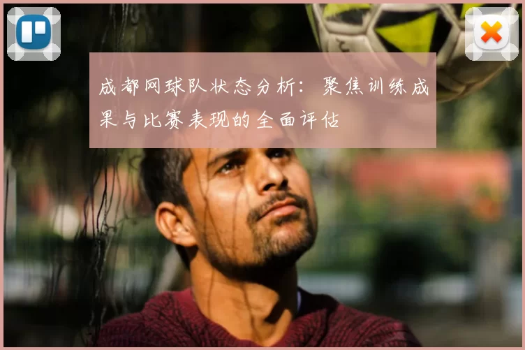 成都网球队状态分析：聚焦训练成果与比赛表现的全面评估