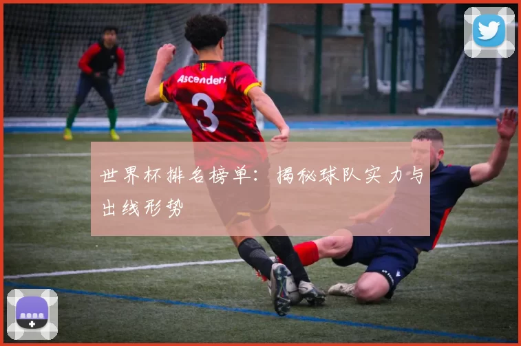 世界杯排名榜单:揭秘球队实力与出线形势