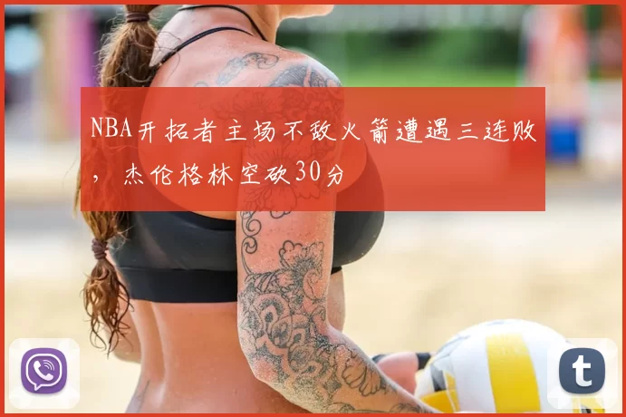 NBA开拓者主场不敌火箭遭遇三连败,杰伦格林空砍30分