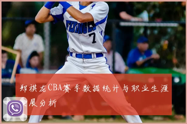 郑祺龙CBA赛季数据统计与职业生涯发展分析