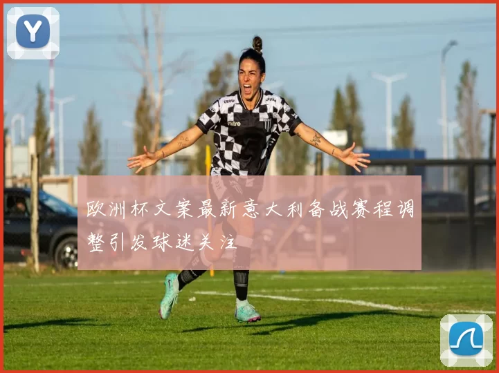 欧洲杯文案最新意大利备战赛程调整引发球迷关注