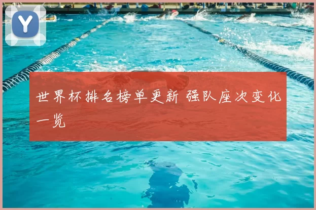 世界杯排名榜单更新 强队座次变化一览