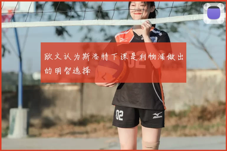 欧文认为斯洛特下课是利物浦做出的明智选择