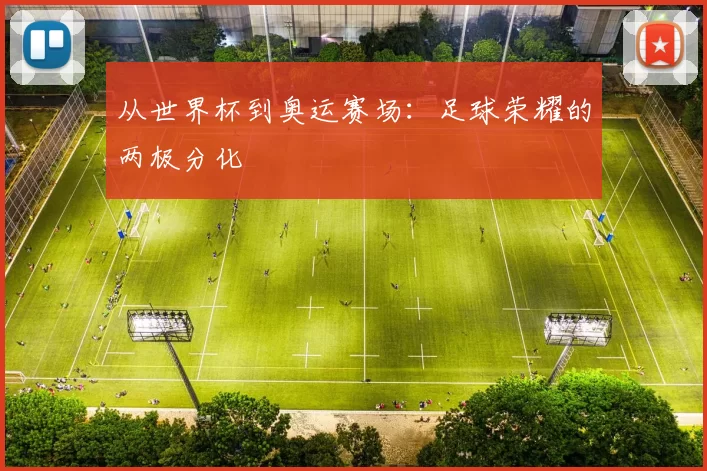 从世界杯到奥运赛场:足球荣耀的两极分化