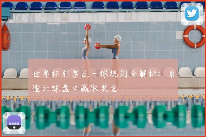 世界杯彩票让一球规则全解析:看懂让球盘口赢取奖金