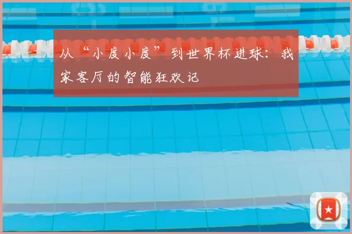 从“小度小度”到世界杯进球:我家客厅的智能狂欢记