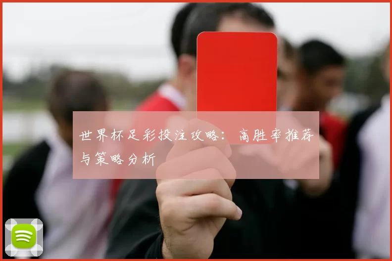 世界杯足彩投注攻略:高胜率推荐与策略分析