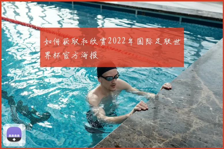 如何获取和欣赏2022年国际足联世界杯官方海报