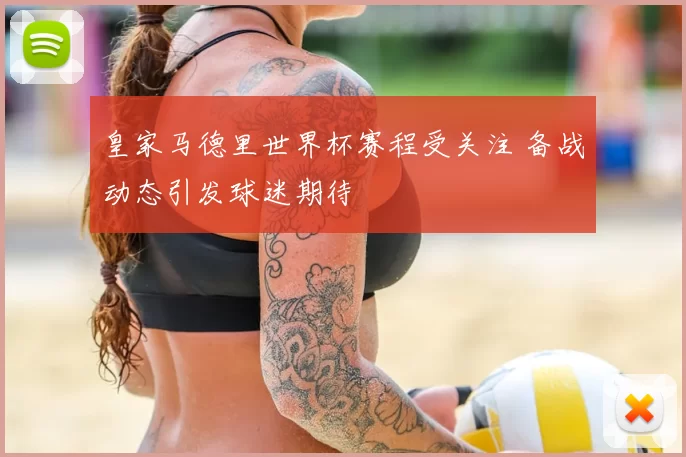 皇家马德里世界杯赛程受关注 备战动态引发球迷期待