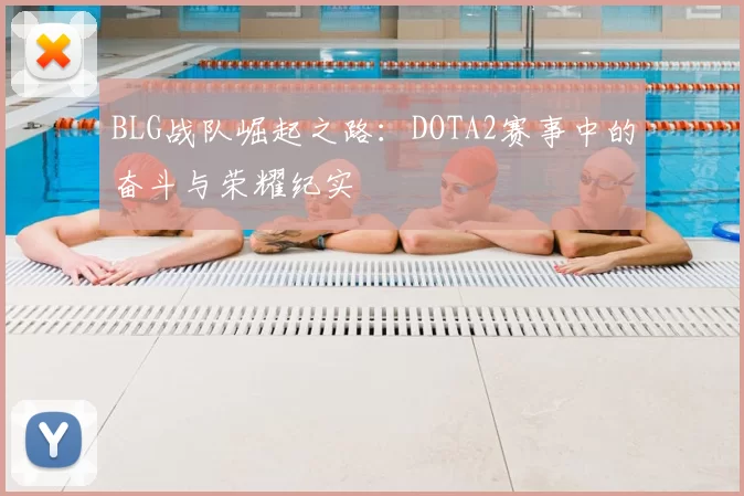 BLG战队崛起之路：DOTA2赛事中的奋斗与荣耀纪实