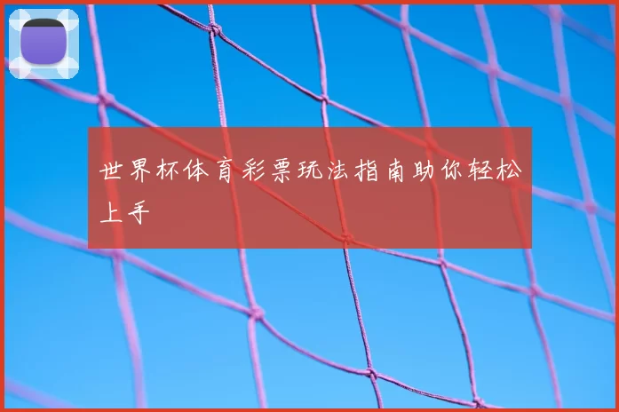 世界杯体育彩票玩法指南助你轻松上手