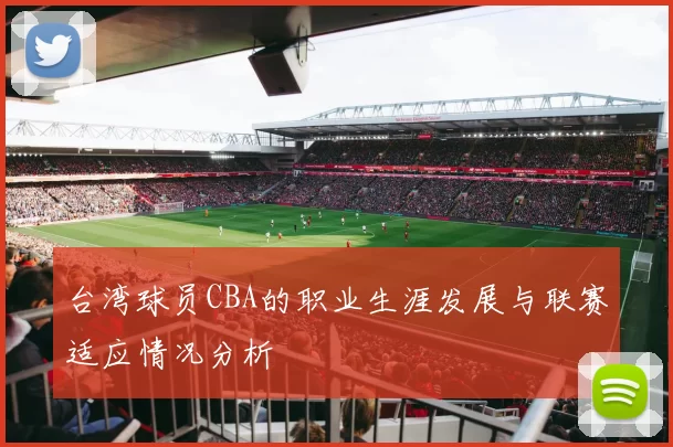 台湾球员CBA的职业生涯发展与联赛适应情况分析