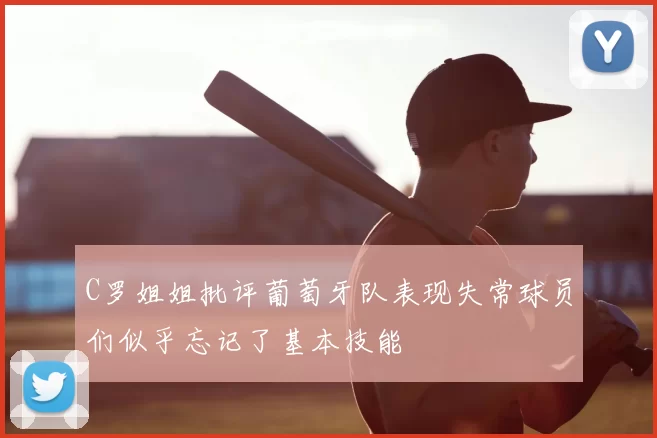 C罗姐姐批评葡萄牙队表现失常球员们似乎忘记了基本技能
