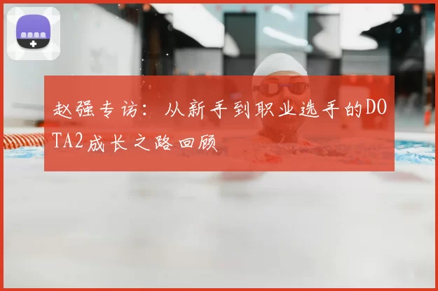 赵强专访：从新手到职业选手的DOTA2成长之路回顾