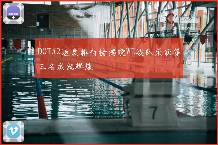 DOTA2速度排行榜揭晓WE战队荣获第三名成就辉煌