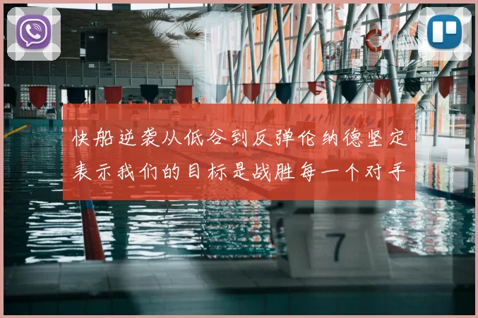 快船逆袭从低谷到反弹伦纳德坚定表示我们的目标是战胜每一个对手