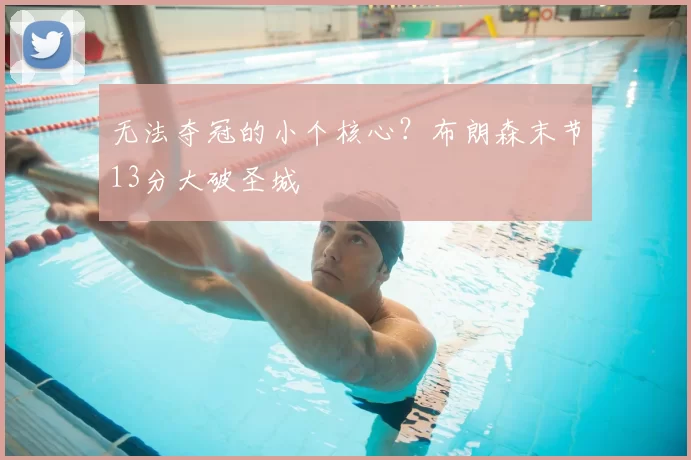 无法夺冠的小个核心?布朗森末节13分大破圣城