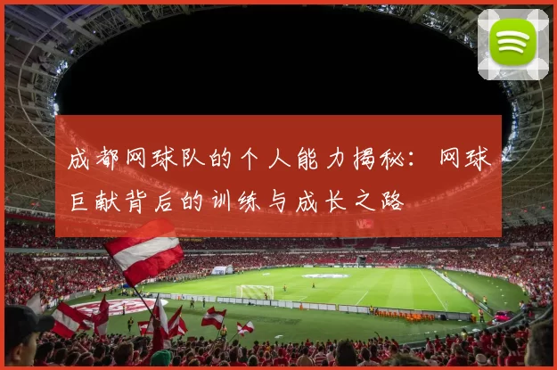 成都网球队的个人能力揭秘：网球巨献背后的训练与成长之路