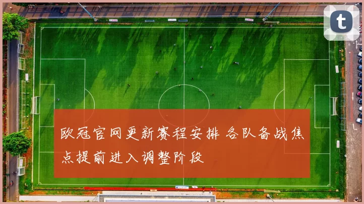 欧冠官网更新赛程安排 各队备战焦点提前进入调整阶段