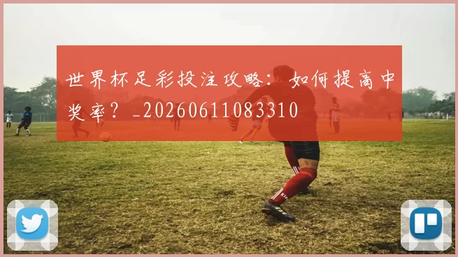 世界杯足彩投注攻略：如何提高中奖率？_20260611083310