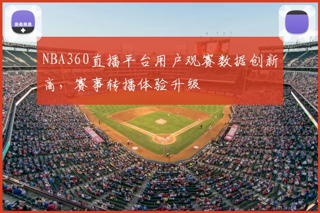 NBA360直播平台用户观赛数据创新高，赛事转播体验升级