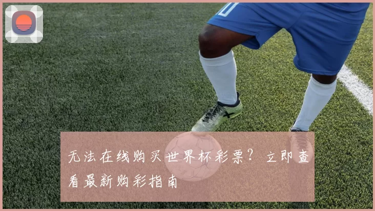 无法在线购买世界杯彩票?立即查看最新购彩指南