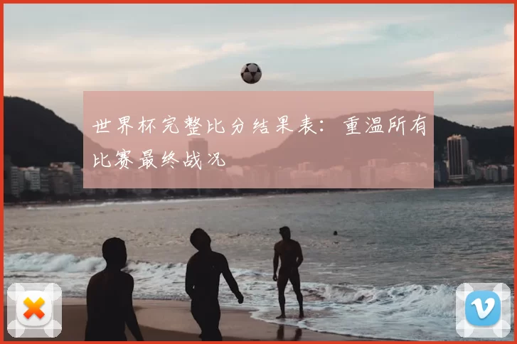 世界杯完整比分结果表:重温所有比赛最终战况