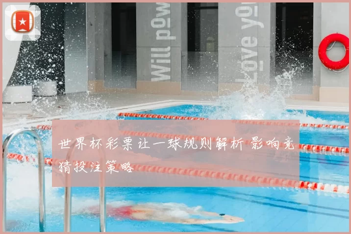 世界杯彩票让一球规则解析 影响竞猜投注策略